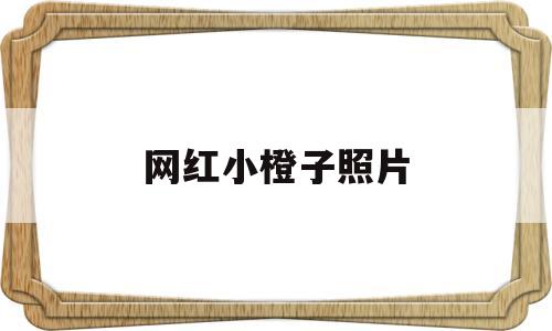 网红小橙子照片(网红小橙子照片高清)