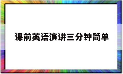 课前英语演讲三分钟简单(课前英语演讲三分钟简单一点)