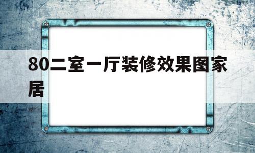 80二室一厅装修效果图家居(80平两室一厅装修图装修123网效果)