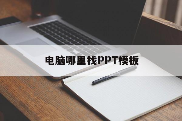 电脑哪里找PPT模板(电脑上的ppt模板怎么找)