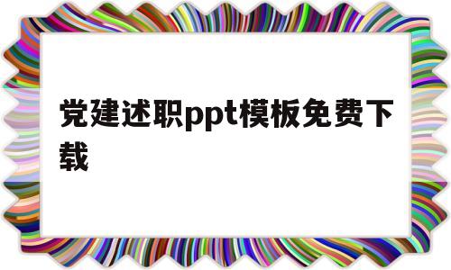 党建述职ppt模板免费下载(党建述职ppt模板免费下载手机版)