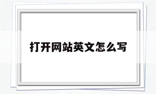 打开网站英文怎么写(打开网站英文怎么写的)
