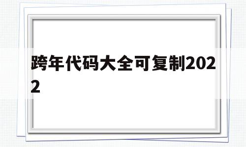 跨年代码大全可复制2022(跨年代码大全可复制免费c语言)