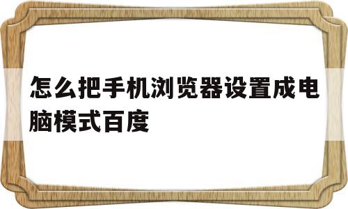 怎么把手机浏览器设置成电脑模式百度的简单介绍