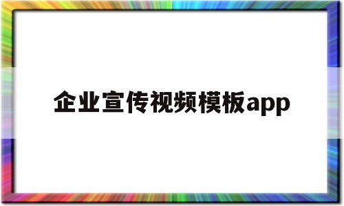 企业宣传视频模板app(企业宣传视频模板软件foucs)