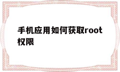 手机应用如何获取root权限(手机应用如何获取root权限设置)