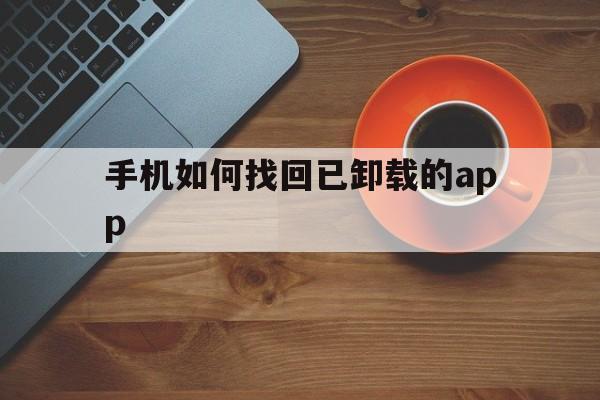手机如何找回已卸载的app(手机如何找回已卸载的app回到原来的位置)