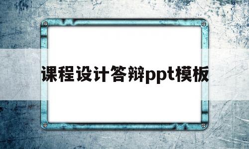 课程设计答辩ppt模板(课程设计答辩ppt模板范文)