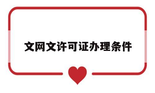文网文许可证办理条件(第二类增值电信业务经营许可证)