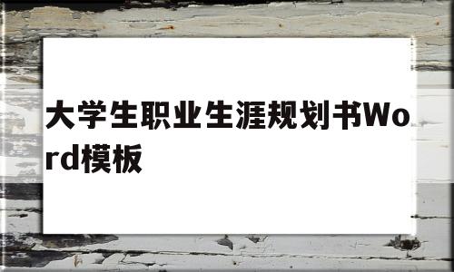大学生职业生涯规划书Word模板(大学生职业生涯规划书word模板会计)