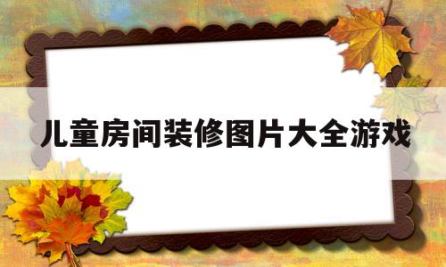 儿童房间装修图片大全游戏(儿童房间装修图片大全游戏图)