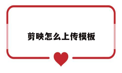 剪映怎么上传模板(剪映怎么上传模板图片)