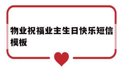 物业祝福业主生日快乐短信模板(物业给业主发送生日祝福有什么好处)