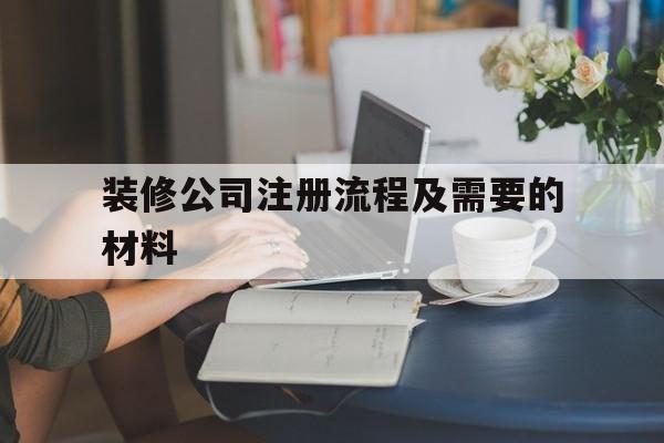 装修公司注册流程及需要的材料(装修资质三级的代办一般多少费用)