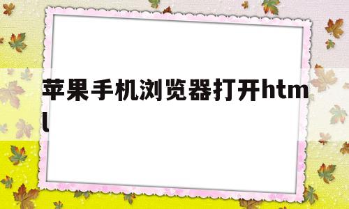 苹果手机浏览器打开html(苹果手机浏览器打开网页显示不全)