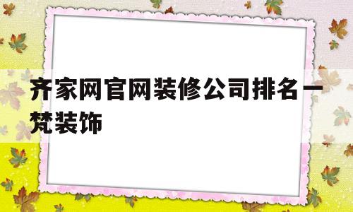 关于齐家网官网装修公司排名一梵装饰的信息