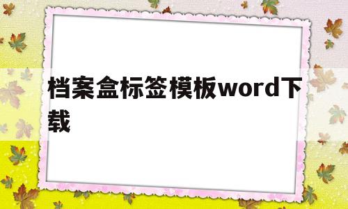 档案盒标签模板word下载(档案盒标签模板word下载安装)