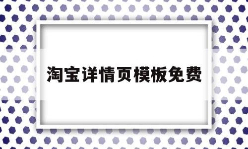 淘宝详情页模板免费(淘宝详情页模板免费网站有哪些)