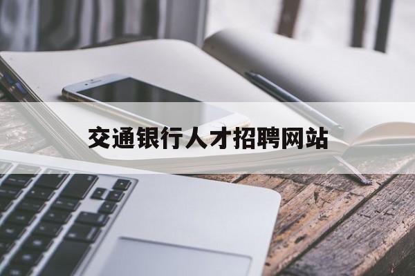 交通银行人才招聘网站(交通银行招聘官网网站首页)