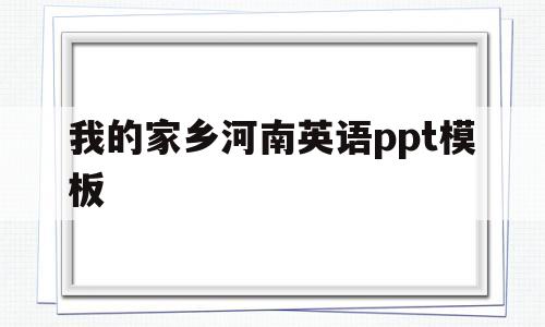 我的家乡河南英语ppt模板(我的家乡河南英语作文带翻译3分钟)