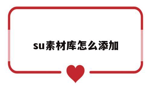 su素材库怎么添加(su怎么添加自己的素材)