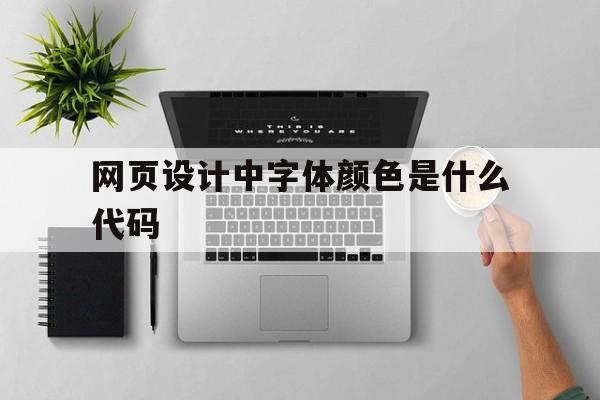 网页设计中字体颜色是什么代码(网页设计中字体颜色是什么代码啊)