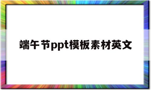 端午节ppt模板素材英文(有关端午节的ppt模板英文)