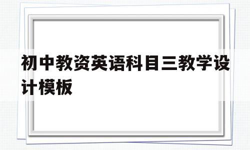 初中教资英语科目三教学设计模板(初中教资英语科目三教学设计模板图片)
