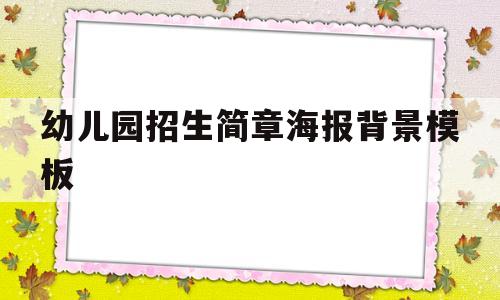 幼儿园招生简章海报背景模板(幼儿园招生简章海报背景模板图片)