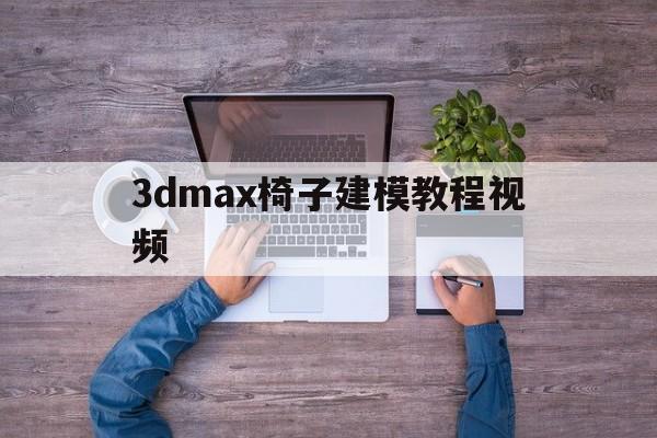 3dmax椅子建模教程视频(3dmax椅子建模教程视频大全)