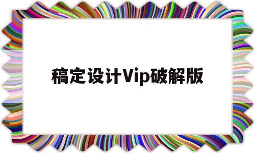 稿定设计Vip破解版(稿定设计vip破解版下载)