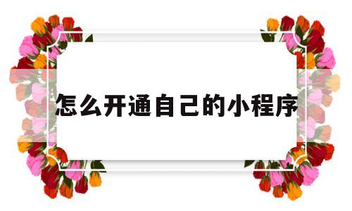 怎么开通自己的小程序(怎么开通自己的小程序商城)