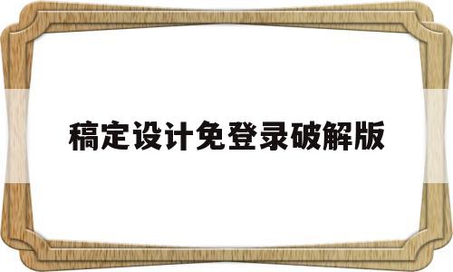 稿定设计免登录破解版(稿定设计最新版本破解版)