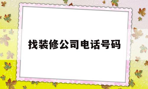 找装修公司电话号码(装修公司电话号码查询惠州市)