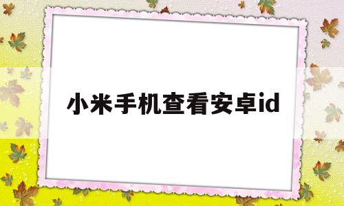 小米手机查看安卓id(小米手机查看安卓设备id)
