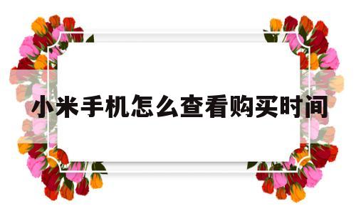小米手机怎么查看购买时间(小米手机怎么查看购买时间和日期)