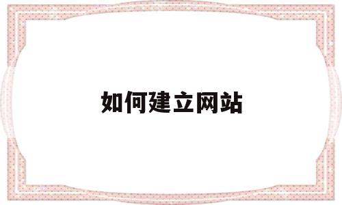 如何建立网站(如何建立网站快捷链接)