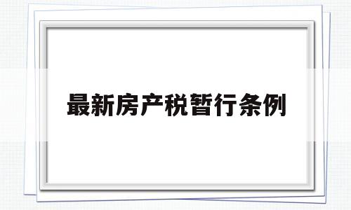 最新房产税暂行条例(最新房产税暂行条例实施细则)