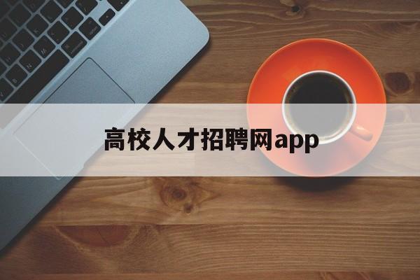 高校人才招聘网app(高校人才招聘网2023服装表演教师)