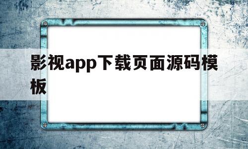 影视app下载页面源码模板(影视app下载页面源码模板在哪)