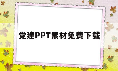 党建PPT素材免费下载(党建ppt素材免费下载网站)