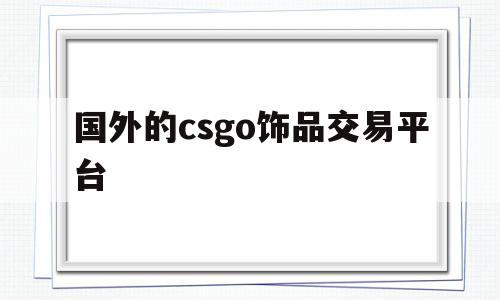 国外的csgo饰品交易平台(国外的csgo饰品交易平台怎么样)