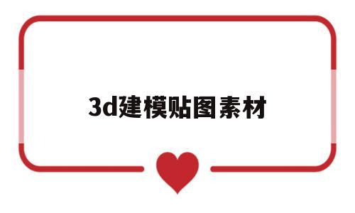 3d建模贴图素材(3d建模贴图素材下载)