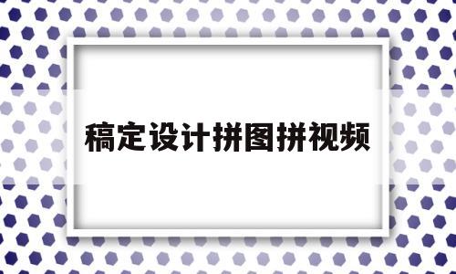 稿定设计拼图拼视频(稿定设计一图片编辑拼图)