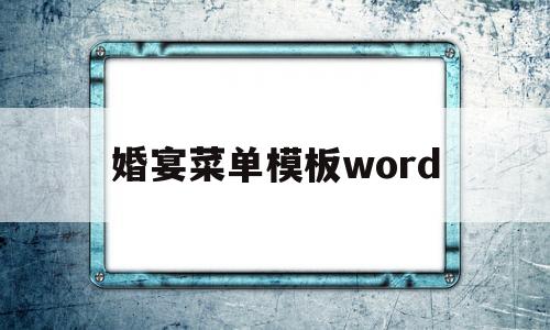 婚宴菜单模板word的简单介绍