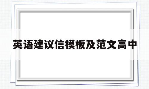 英语建议信模板及范文高中(高中英语建议信万能模板翻译)