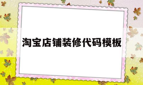 淘宝店铺装修代码模板(淘宝店铺装修代码用什么软件做的)