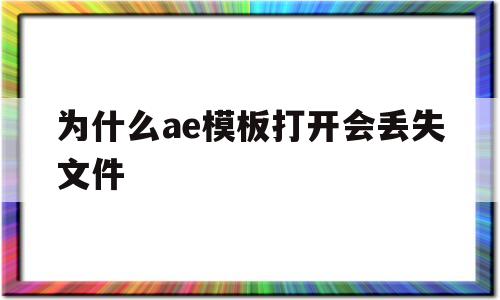 为什么ae模板打开会丢失文件(ae套模板的时候提示文件丢失怎么办)
