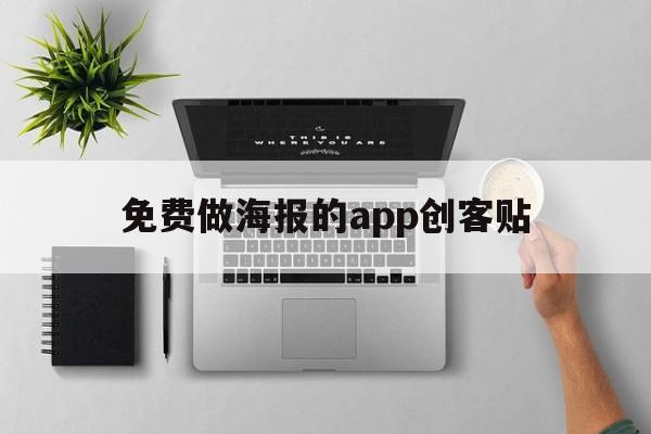 免费做海报的app创客贴的简单介绍