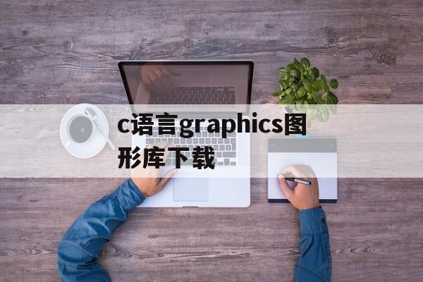 c语言graphics图形库下载的简单介绍